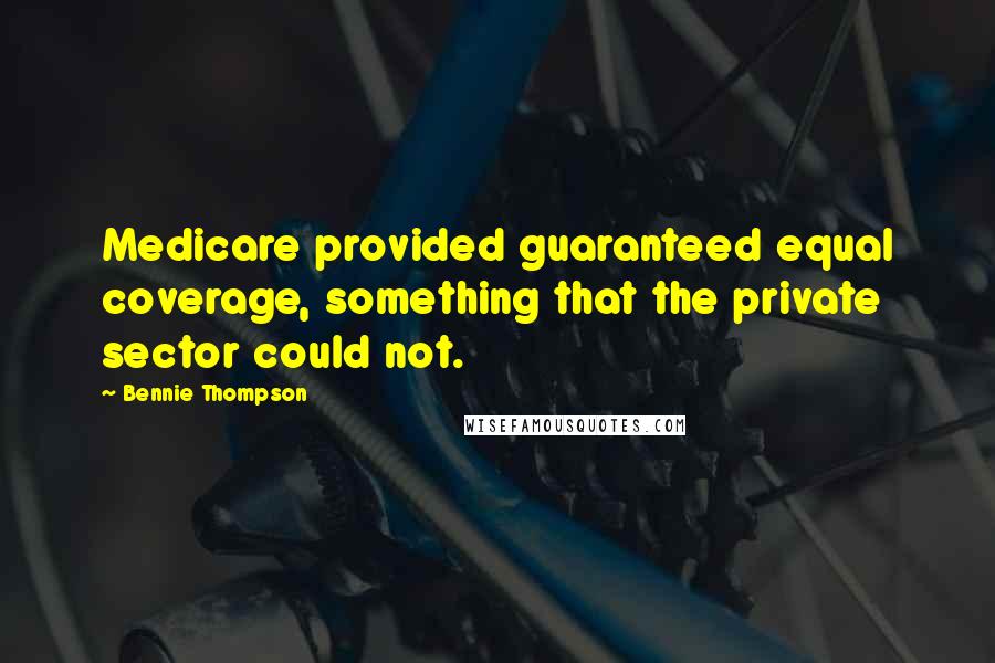 Bennie Thompson Quotes: Medicare provided guaranteed equal coverage, something that the private sector could not.