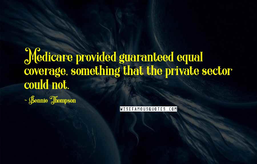 Bennie Thompson Quotes: Medicare provided guaranteed equal coverage, something that the private sector could not.