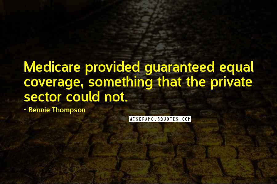 Bennie Thompson Quotes: Medicare provided guaranteed equal coverage, something that the private sector could not.