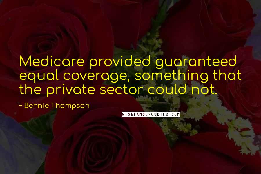 Bennie Thompson Quotes: Medicare provided guaranteed equal coverage, something that the private sector could not.