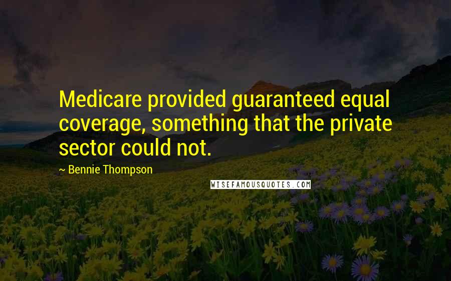 Bennie Thompson Quotes: Medicare provided guaranteed equal coverage, something that the private sector could not.