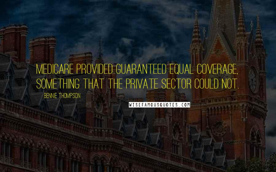 Bennie Thompson Quotes: Medicare provided guaranteed equal coverage, something that the private sector could not.