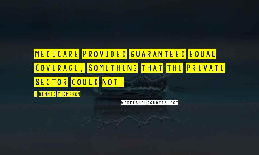 Bennie Thompson Quotes: Medicare provided guaranteed equal coverage, something that the private sector could not.