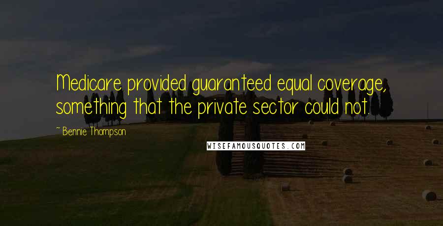 Bennie Thompson Quotes: Medicare provided guaranteed equal coverage, something that the private sector could not.