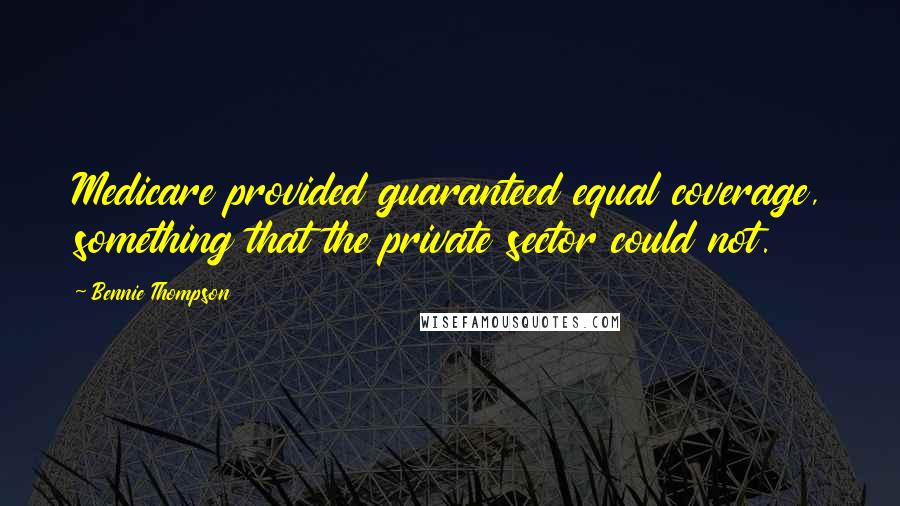Bennie Thompson Quotes: Medicare provided guaranteed equal coverage, something that the private sector could not.