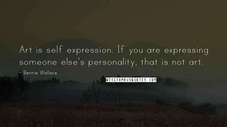 Bennie Wallace Quotes: Art is self expression. If you are expressing someone else's personality, that is not art.