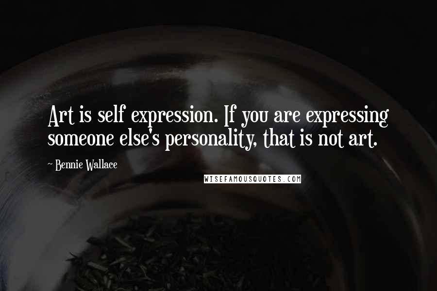 Bennie Wallace Quotes: Art is self expression. If you are expressing someone else's personality, that is not art.