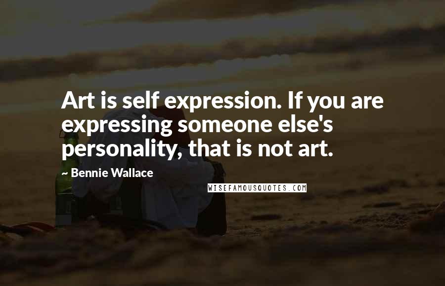 Bennie Wallace Quotes: Art is self expression. If you are expressing someone else's personality, that is not art.