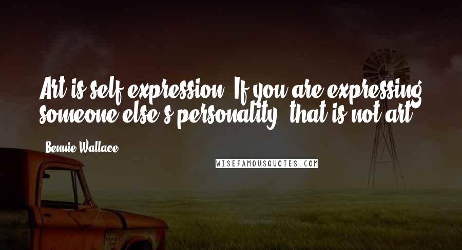 Bennie Wallace Quotes: Art is self expression. If you are expressing someone else's personality, that is not art.