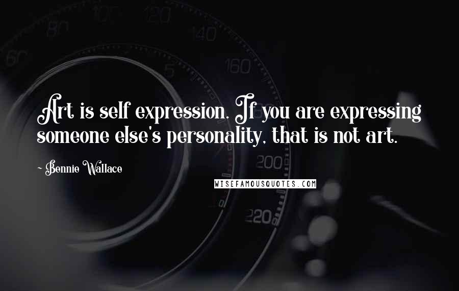 Bennie Wallace Quotes: Art is self expression. If you are expressing someone else's personality, that is not art.