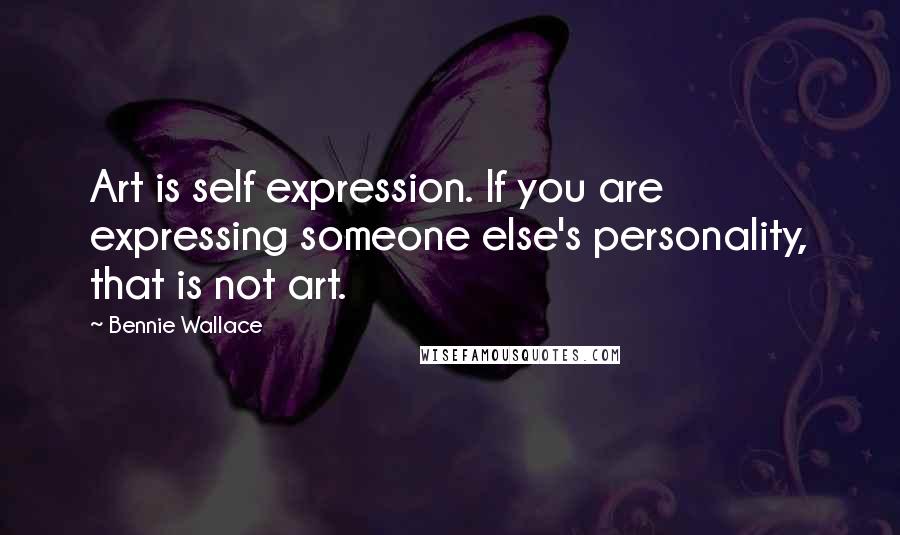 Bennie Wallace Quotes: Art is self expression. If you are expressing someone else's personality, that is not art.