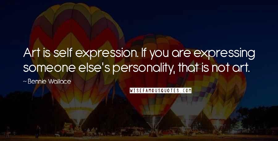 Bennie Wallace Quotes: Art is self expression. If you are expressing someone else's personality, that is not art.