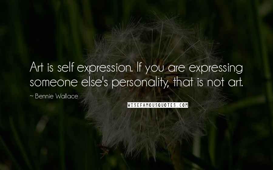 Bennie Wallace Quotes: Art is self expression. If you are expressing someone else's personality, that is not art.