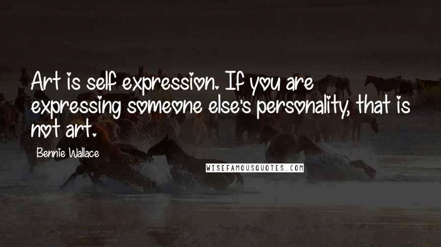 Bennie Wallace Quotes: Art is self expression. If you are expressing someone else's personality, that is not art.