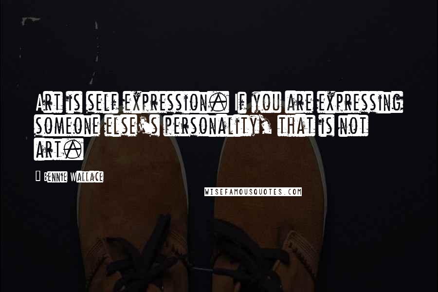 Bennie Wallace Quotes: Art is self expression. If you are expressing someone else's personality, that is not art.