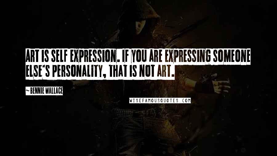 Bennie Wallace Quotes: Art is self expression. If you are expressing someone else's personality, that is not art.