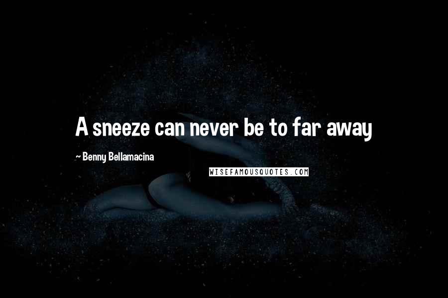 Benny Bellamacina Quotes: A sneeze can never be to far away