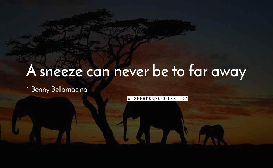 Benny Bellamacina Quotes: A sneeze can never be to far away