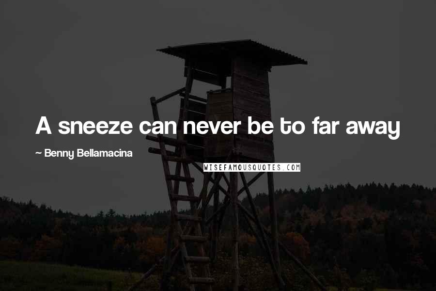 Benny Bellamacina Quotes: A sneeze can never be to far away