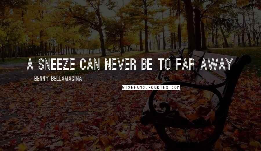 Benny Bellamacina Quotes: A sneeze can never be to far away