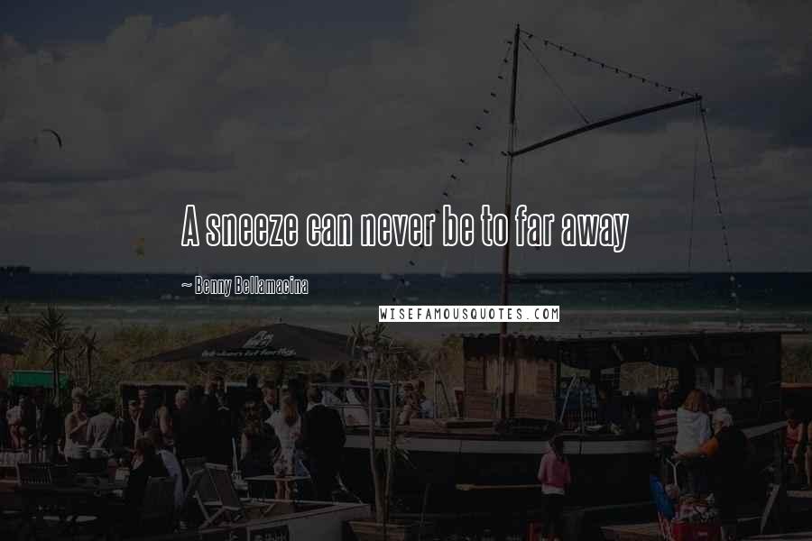 Benny Bellamacina Quotes: A sneeze can never be to far away