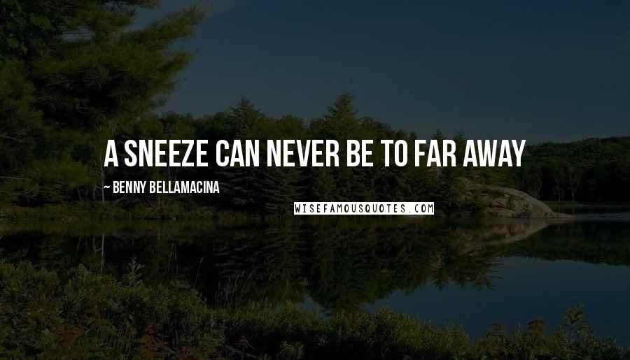 Benny Bellamacina Quotes: A sneeze can never be to far away