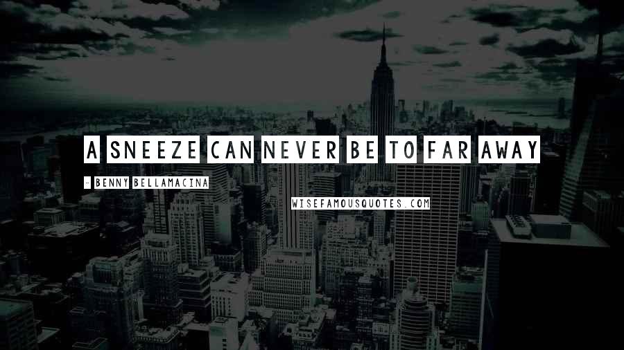 Benny Bellamacina Quotes: A sneeze can never be to far away