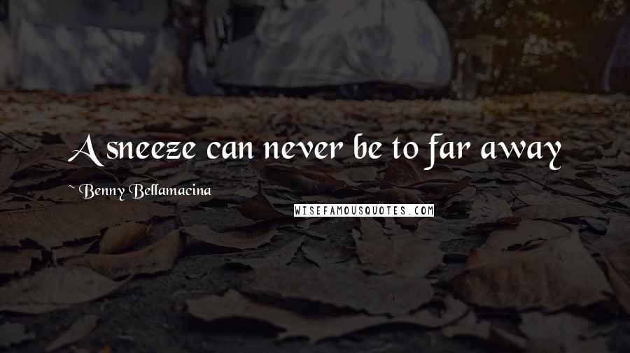 Benny Bellamacina Quotes: A sneeze can never be to far away