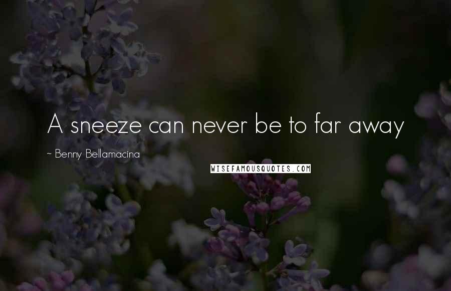 Benny Bellamacina Quotes: A sneeze can never be to far away