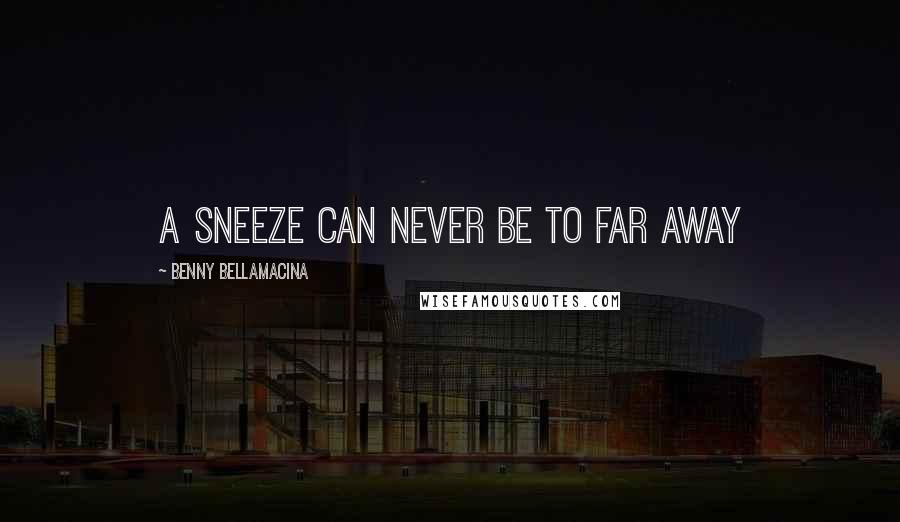 Benny Bellamacina Quotes: A sneeze can never be to far away