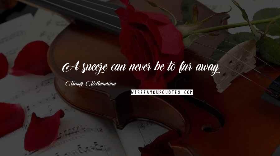 Benny Bellamacina Quotes: A sneeze can never be to far away