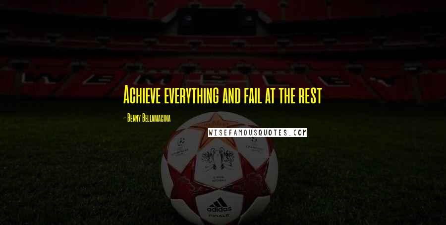 Benny Bellamacina Quotes: Achieve everything and fail at the rest