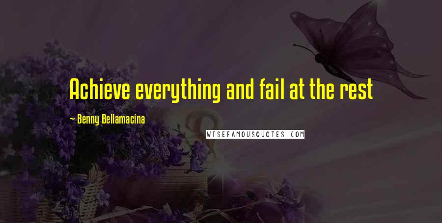 Benny Bellamacina Quotes: Achieve everything and fail at the rest