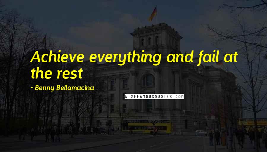 Benny Bellamacina Quotes: Achieve everything and fail at the rest