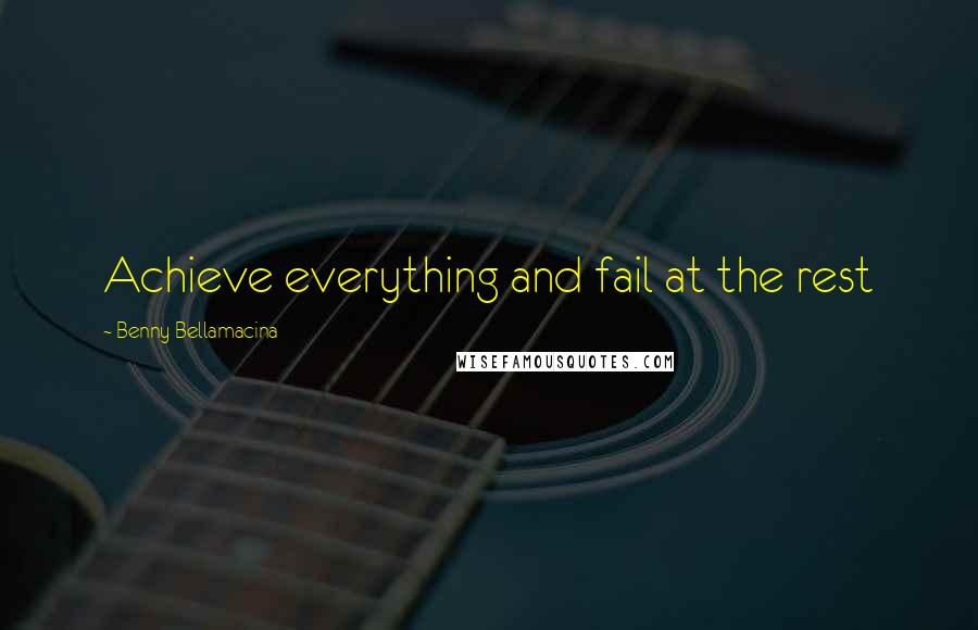 Benny Bellamacina Quotes: Achieve everything and fail at the rest