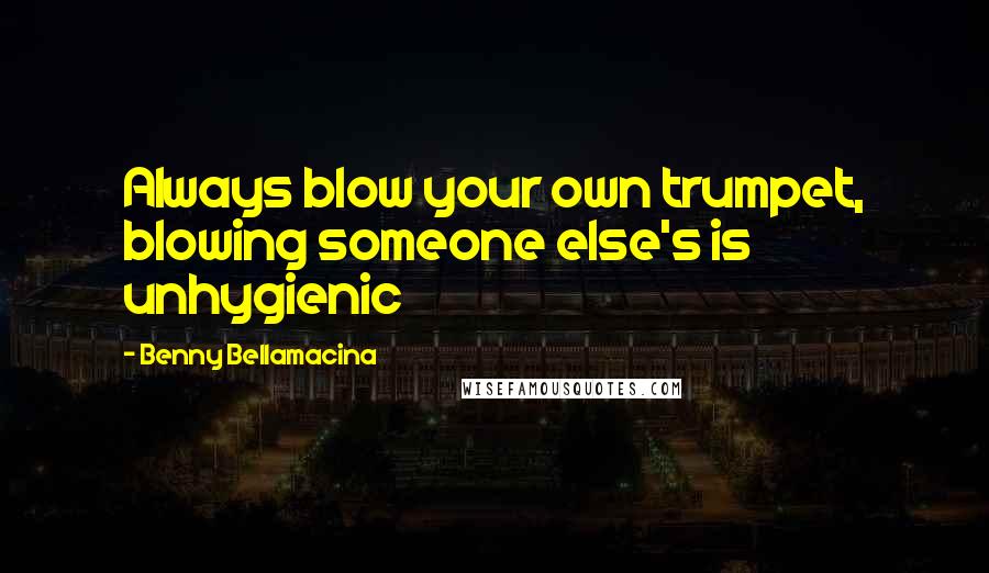 Benny Bellamacina Quotes: Always blow your own trumpet, blowing someone else's is unhygienic