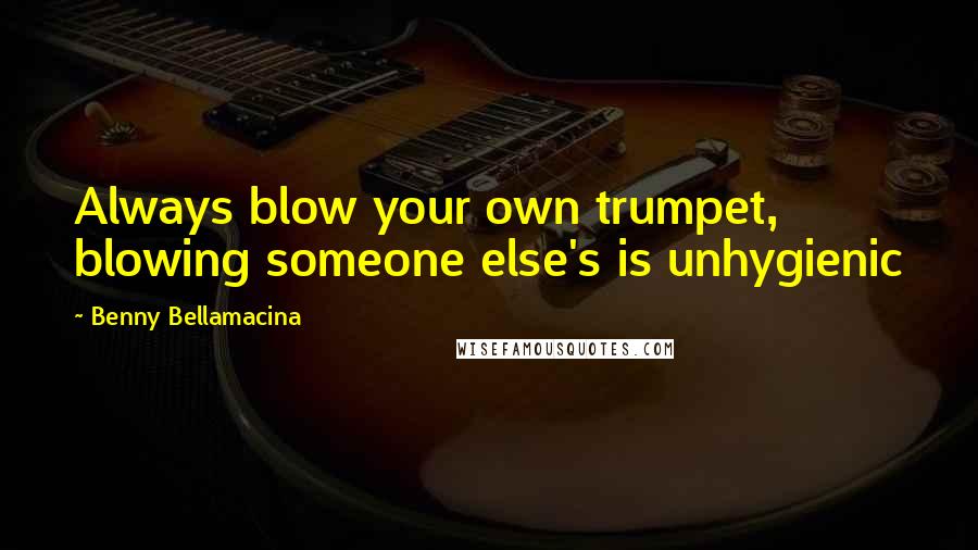 Benny Bellamacina Quotes: Always blow your own trumpet, blowing someone else's is unhygienic