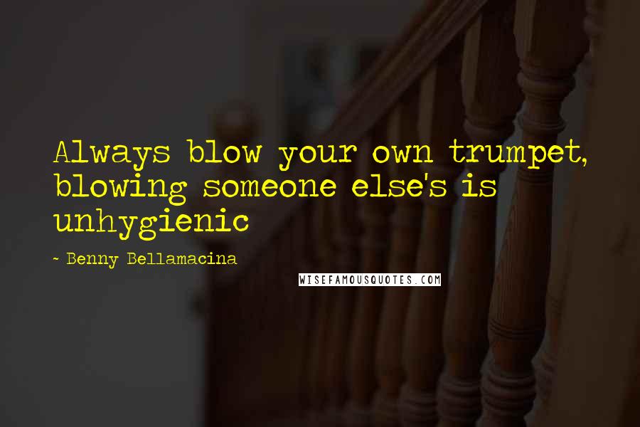 Benny Bellamacina Quotes: Always blow your own trumpet, blowing someone else's is unhygienic