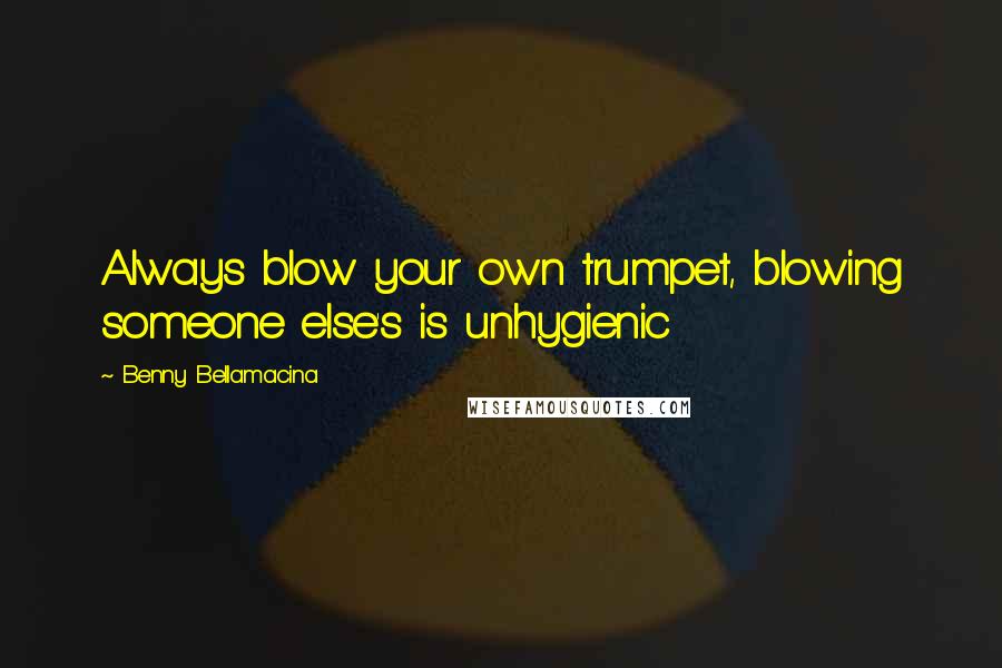 Benny Bellamacina Quotes: Always blow your own trumpet, blowing someone else's is unhygienic