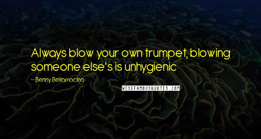 Benny Bellamacina Quotes: Always blow your own trumpet, blowing someone else's is unhygienic