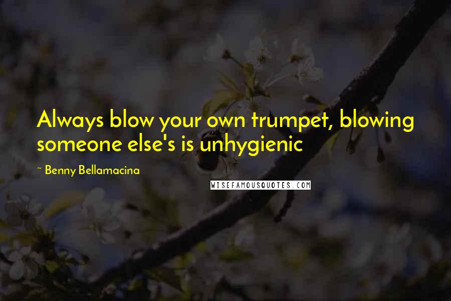 Benny Bellamacina Quotes: Always blow your own trumpet, blowing someone else's is unhygienic