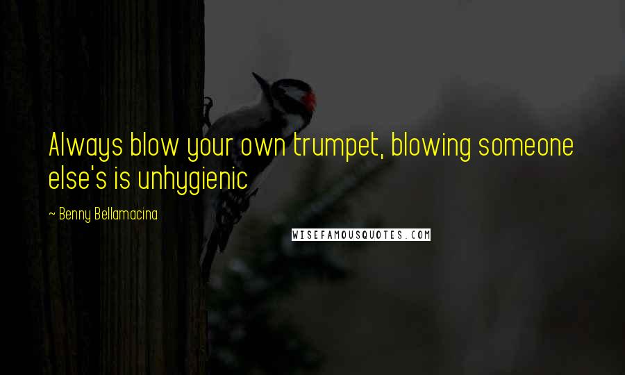 Benny Bellamacina Quotes: Always blow your own trumpet, blowing someone else's is unhygienic