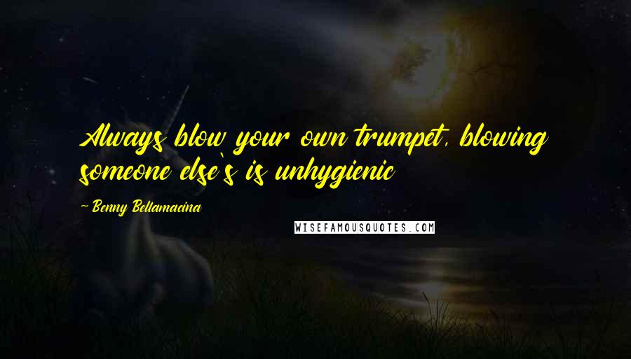 Benny Bellamacina Quotes: Always blow your own trumpet, blowing someone else's is unhygienic