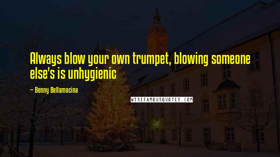 Benny Bellamacina Quotes: Always blow your own trumpet, blowing someone else's is unhygienic