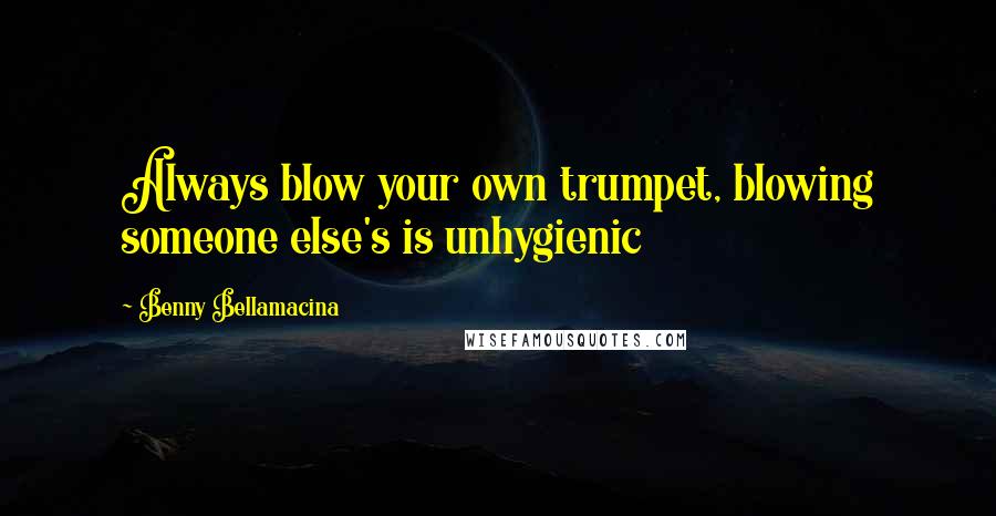 Benny Bellamacina Quotes: Always blow your own trumpet, blowing someone else's is unhygienic