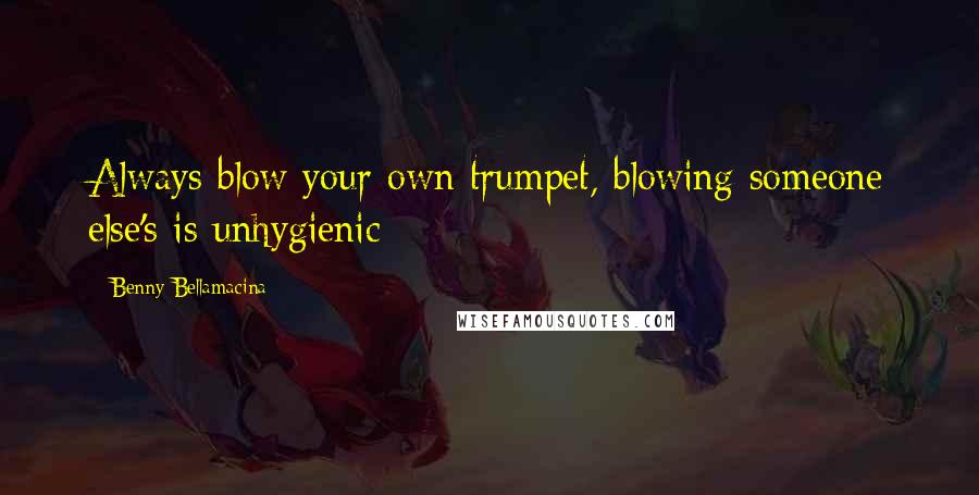 Benny Bellamacina Quotes: Always blow your own trumpet, blowing someone else's is unhygienic