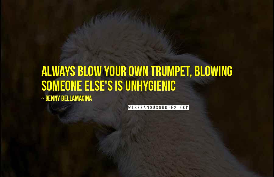 Benny Bellamacina Quotes: Always blow your own trumpet, blowing someone else's is unhygienic