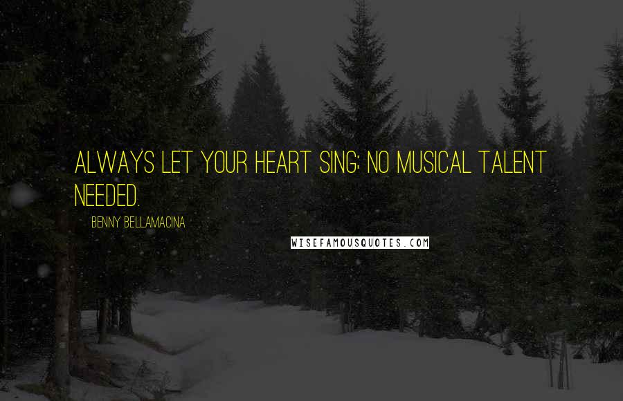 Benny Bellamacina Quotes: Always let your heart sing; no musical talent needed.