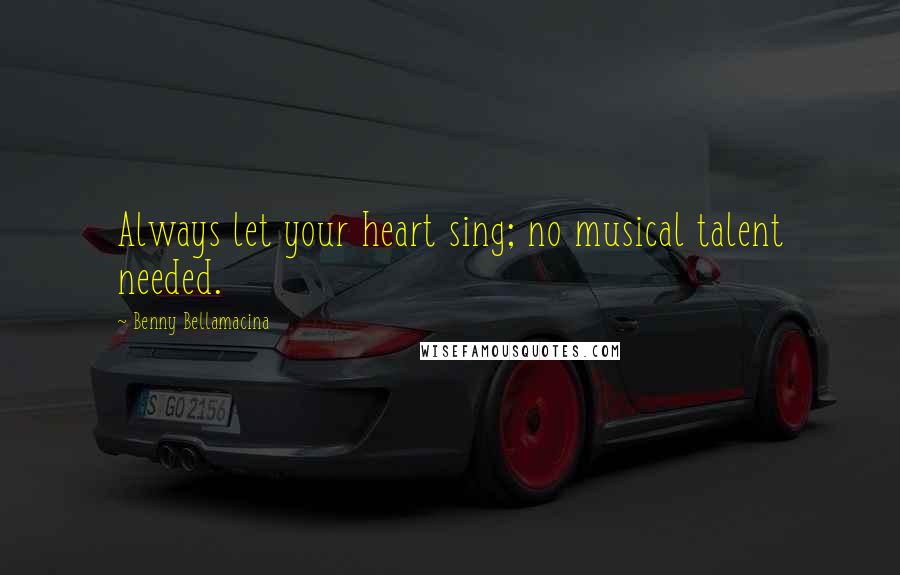 Benny Bellamacina Quotes: Always let your heart sing; no musical talent needed.