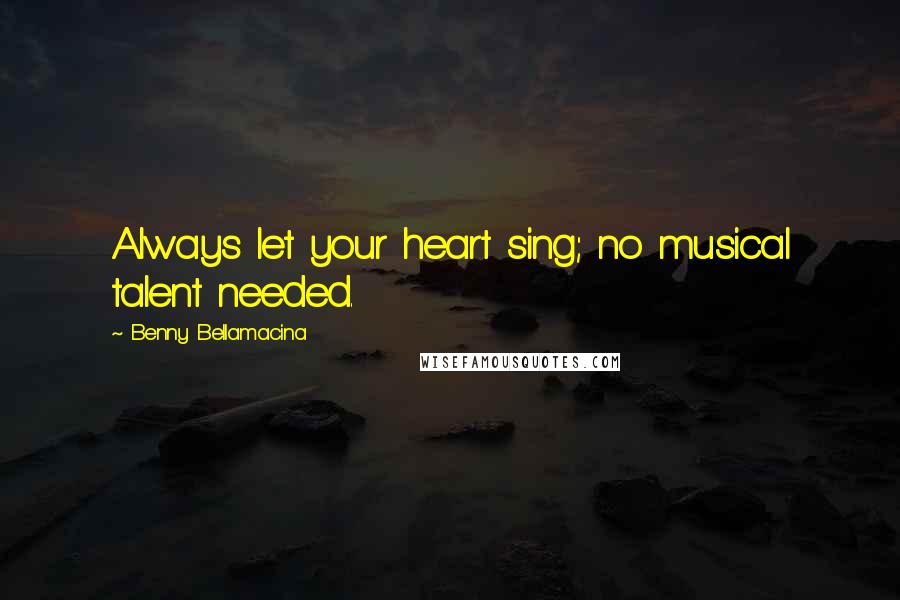 Benny Bellamacina Quotes: Always let your heart sing; no musical talent needed.